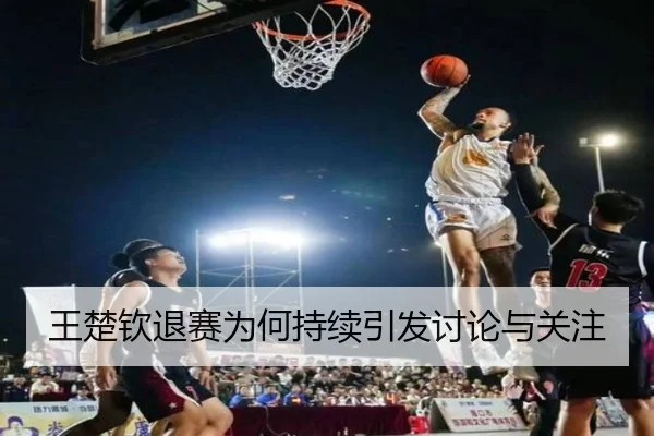 王楚钦退赛为何持续引发讨论与关注